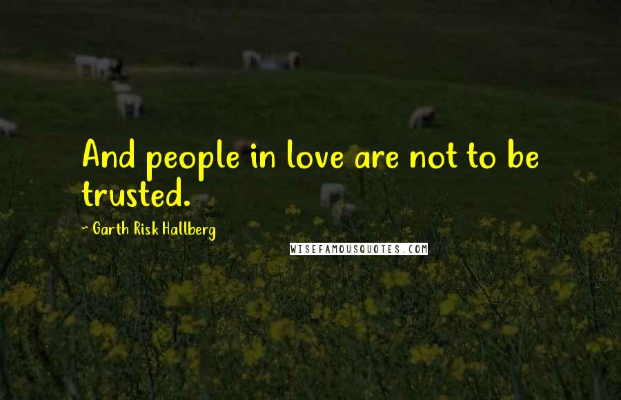 Garth Risk Hallberg Quotes: And people in love are not to be trusted.