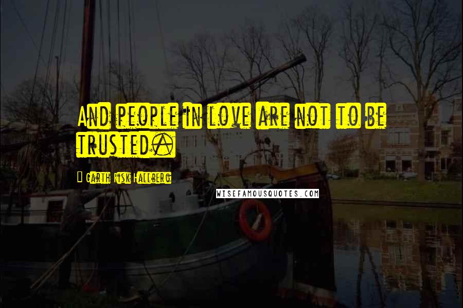 Garth Risk Hallberg Quotes: And people in love are not to be trusted.