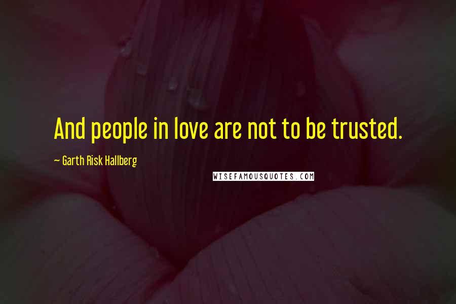 Garth Risk Hallberg Quotes: And people in love are not to be trusted.