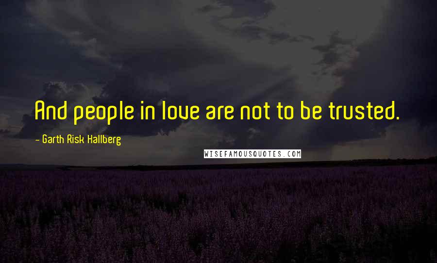 Garth Risk Hallberg Quotes: And people in love are not to be trusted.