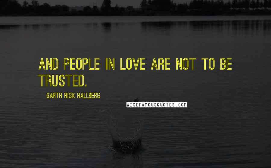 Garth Risk Hallberg Quotes: And people in love are not to be trusted.