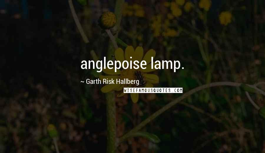 Garth Risk Hallberg Quotes: anglepoise lamp.
