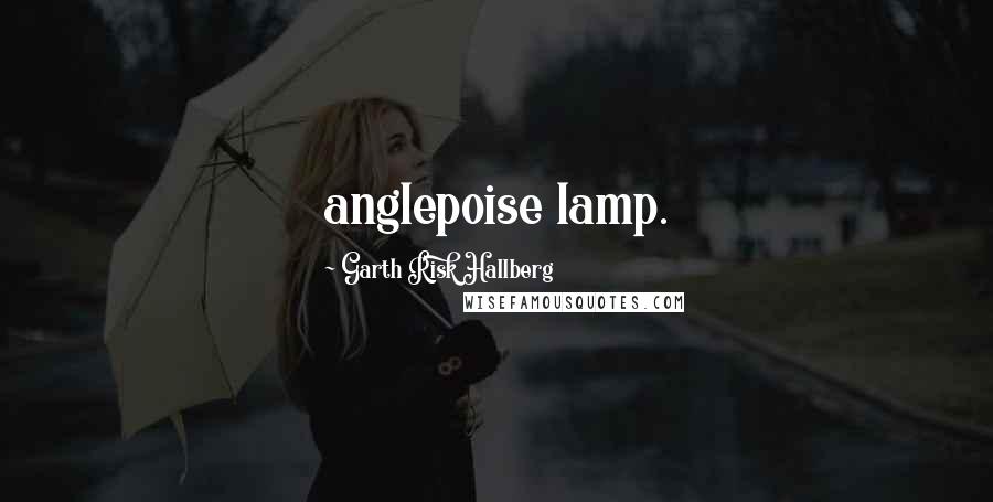 Garth Risk Hallberg Quotes: anglepoise lamp.