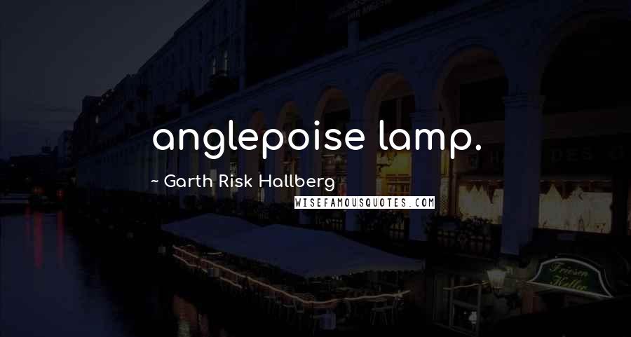 Garth Risk Hallberg Quotes: anglepoise lamp.