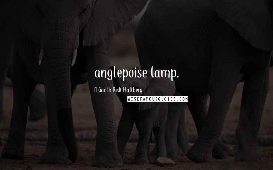 Garth Risk Hallberg Quotes: anglepoise lamp.