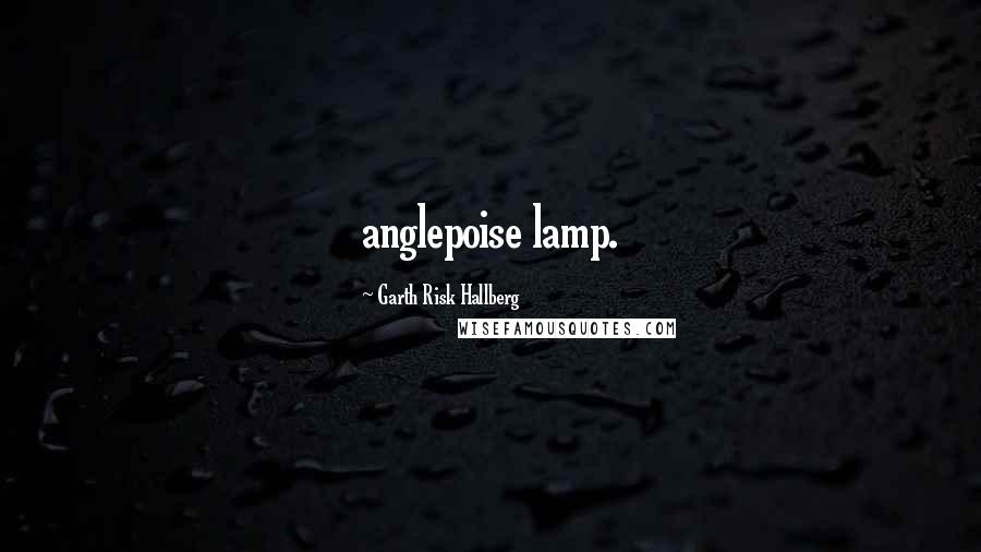 Garth Risk Hallberg Quotes: anglepoise lamp.