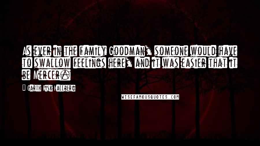 Garth Risk Hallberg Quotes: As ever in the family Goodman, someone would have to swallow feelings here, and it was easier that it be Mercer.