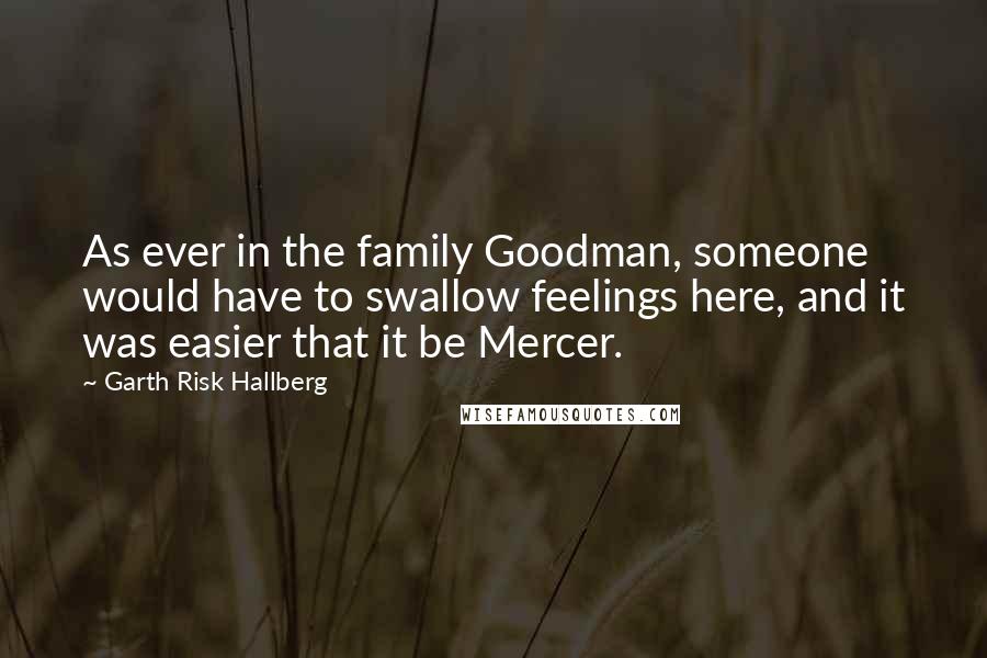 Garth Risk Hallberg Quotes: As ever in the family Goodman, someone would have to swallow feelings here, and it was easier that it be Mercer.