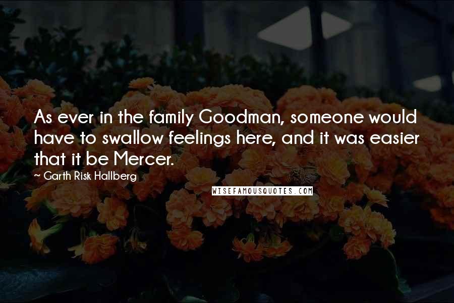 Garth Risk Hallberg Quotes: As ever in the family Goodman, someone would have to swallow feelings here, and it was easier that it be Mercer.