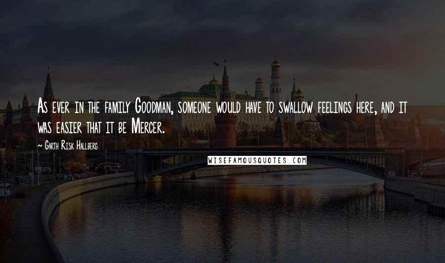 Garth Risk Hallberg Quotes: As ever in the family Goodman, someone would have to swallow feelings here, and it was easier that it be Mercer.