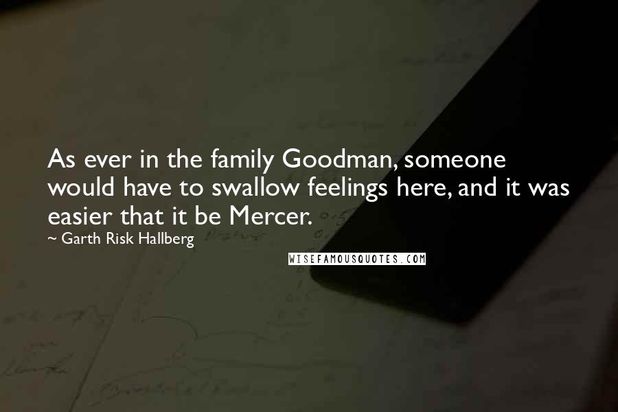 Garth Risk Hallberg Quotes: As ever in the family Goodman, someone would have to swallow feelings here, and it was easier that it be Mercer.