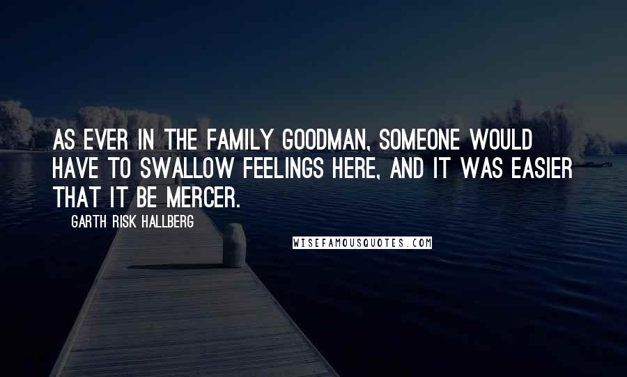 Garth Risk Hallberg Quotes: As ever in the family Goodman, someone would have to swallow feelings here, and it was easier that it be Mercer.