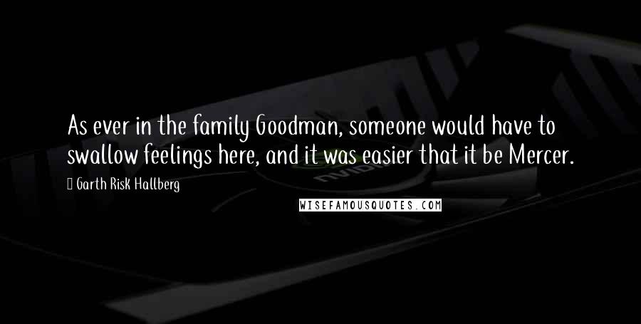 Garth Risk Hallberg Quotes: As ever in the family Goodman, someone would have to swallow feelings here, and it was easier that it be Mercer.