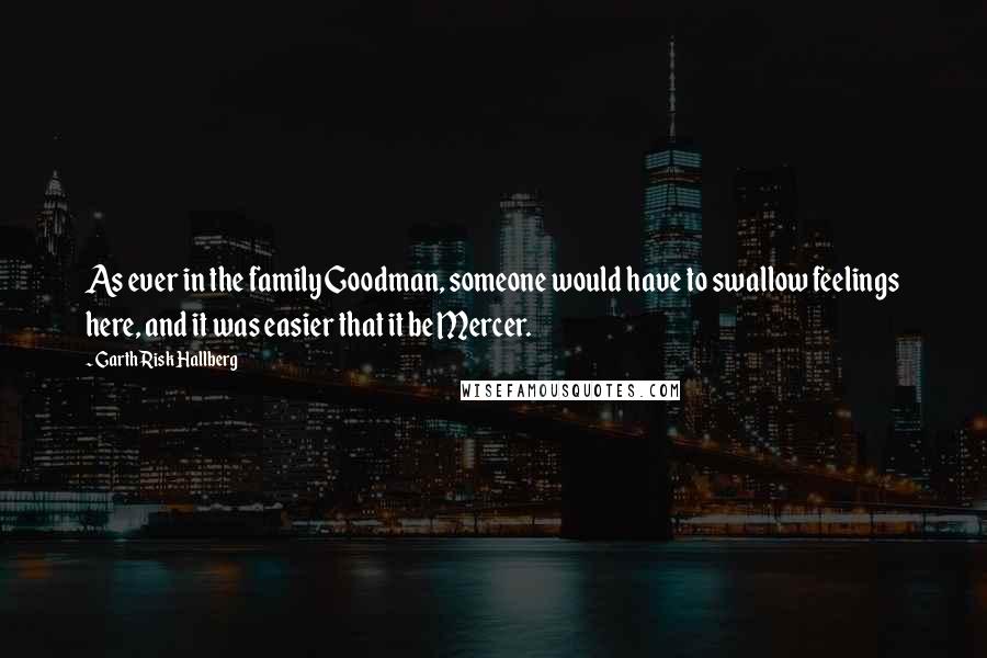 Garth Risk Hallberg Quotes: As ever in the family Goodman, someone would have to swallow feelings here, and it was easier that it be Mercer.