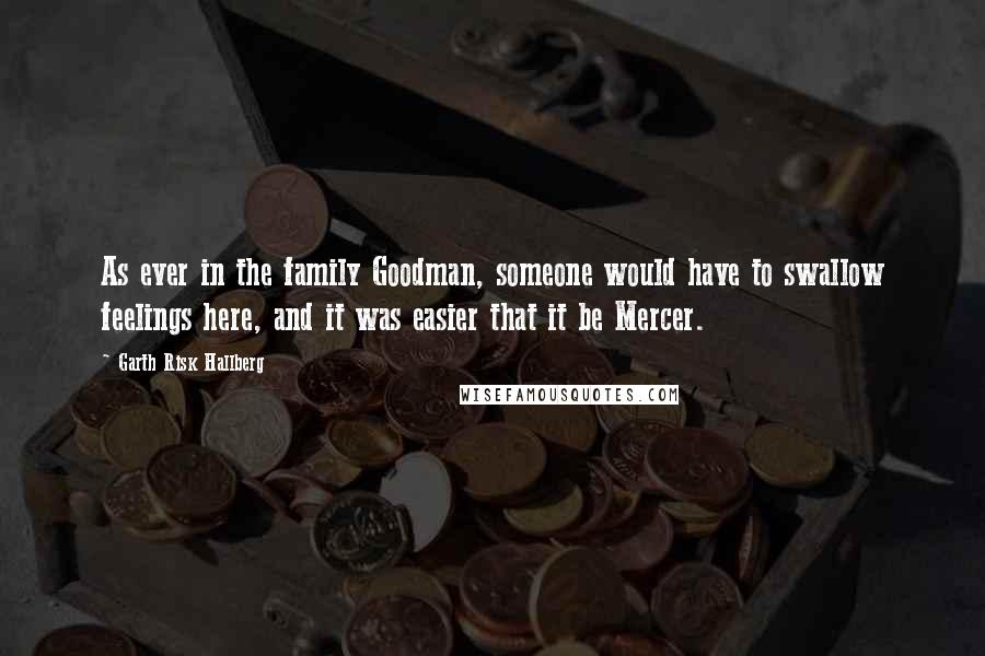 Garth Risk Hallberg Quotes: As ever in the family Goodman, someone would have to swallow feelings here, and it was easier that it be Mercer.