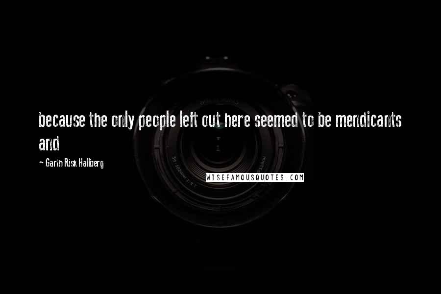 Garth Risk Hallberg Quotes: because the only people left out here seemed to be mendicants and