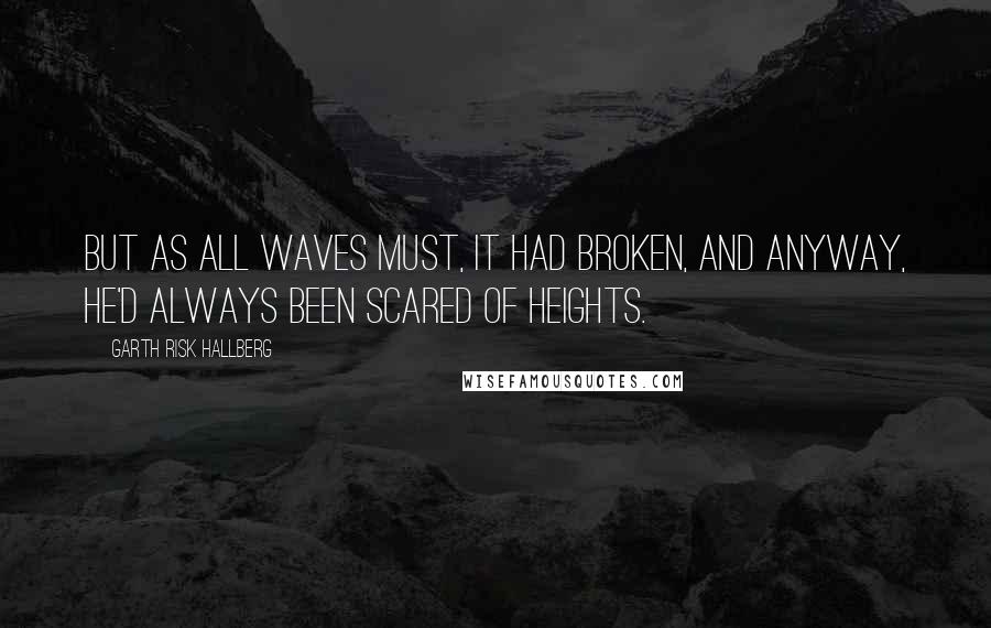 Garth Risk Hallberg Quotes: But as all waves must, it had broken, and anyway, he'd always been scared of heights.