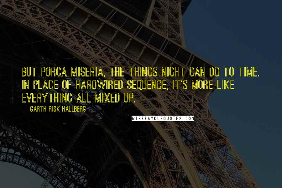 Garth Risk Hallberg Quotes: But porca miseria, the things night can do to time. In place of hardwired sequence, it's more like everything all mixed up.