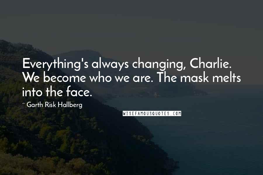 Garth Risk Hallberg Quotes: Everything's always changing, Charlie. We become who we are. The mask melts into the face.