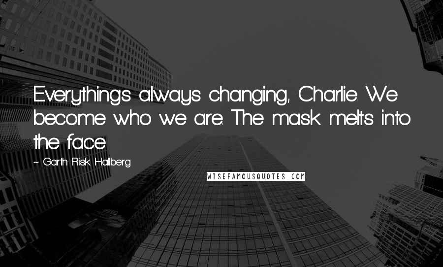 Garth Risk Hallberg Quotes: Everything's always changing, Charlie. We become who we are. The mask melts into the face.