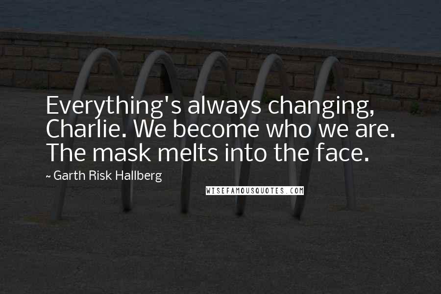 Garth Risk Hallberg Quotes: Everything's always changing, Charlie. We become who we are. The mask melts into the face.