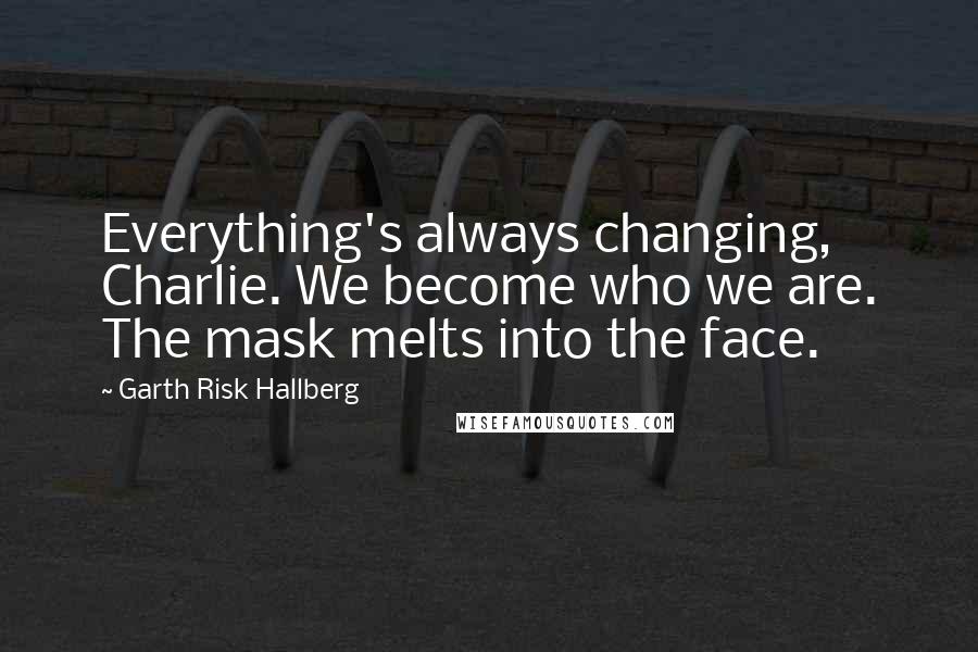 Garth Risk Hallberg Quotes: Everything's always changing, Charlie. We become who we are. The mask melts into the face.