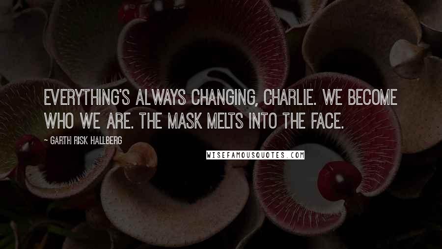 Garth Risk Hallberg Quotes: Everything's always changing, Charlie. We become who we are. The mask melts into the face.