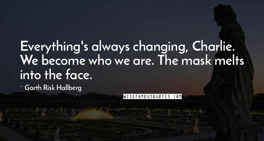 Garth Risk Hallberg Quotes: Everything's always changing, Charlie. We become who we are. The mask melts into the face.