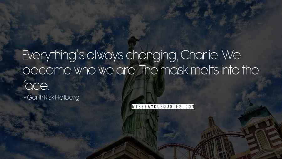 Garth Risk Hallberg Quotes: Everything's always changing, Charlie. We become who we are. The mask melts into the face.