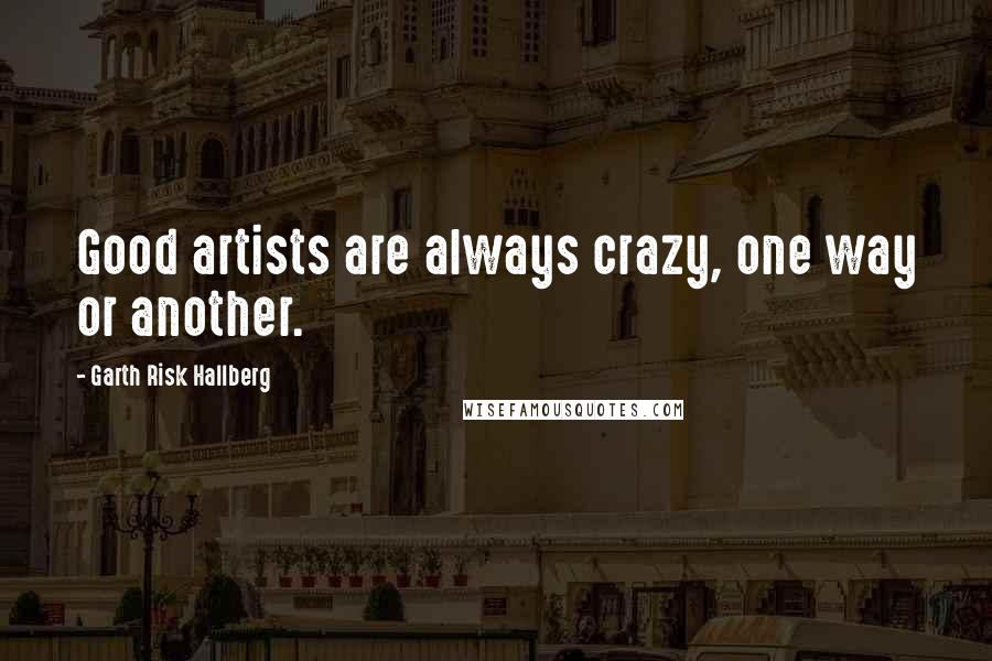 Garth Risk Hallberg Quotes: Good artists are always crazy, one way or another.