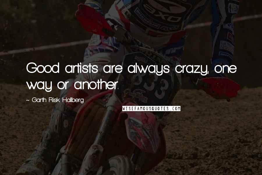 Garth Risk Hallberg Quotes: Good artists are always crazy, one way or another.