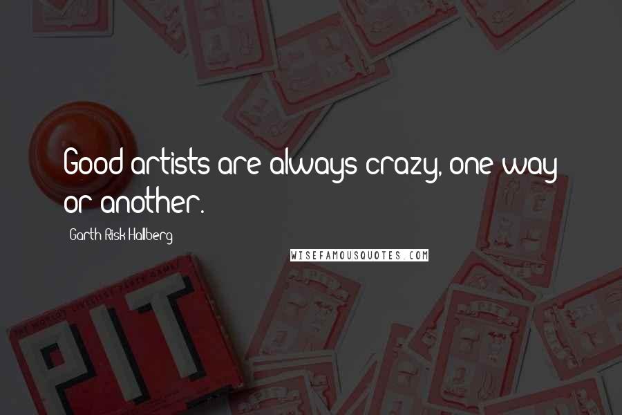 Garth Risk Hallberg Quotes: Good artists are always crazy, one way or another.