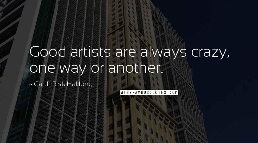 Garth Risk Hallberg Quotes: Good artists are always crazy, one way or another.