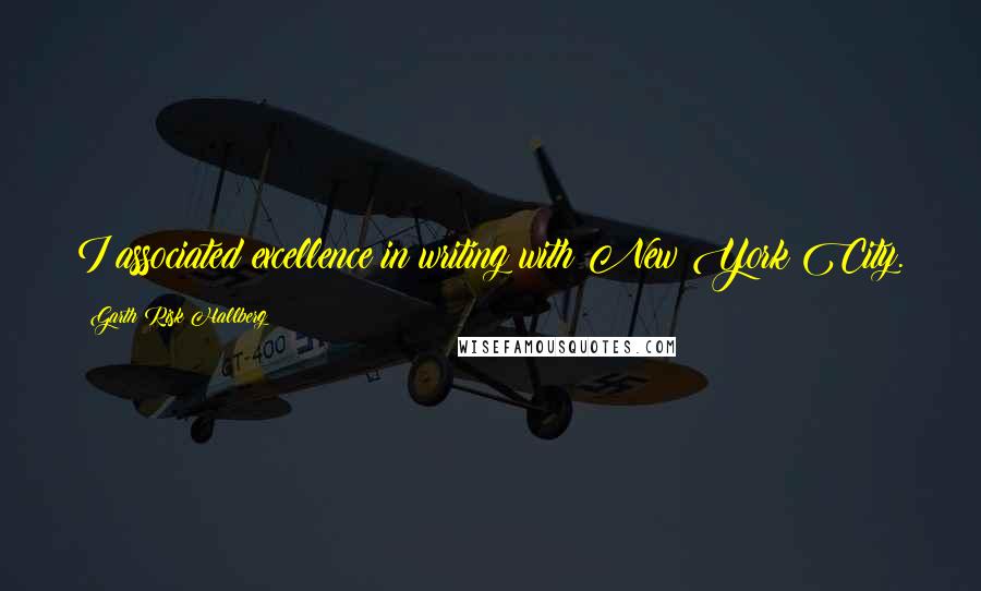 Garth Risk Hallberg Quotes: I associated excellence in writing with New York City.