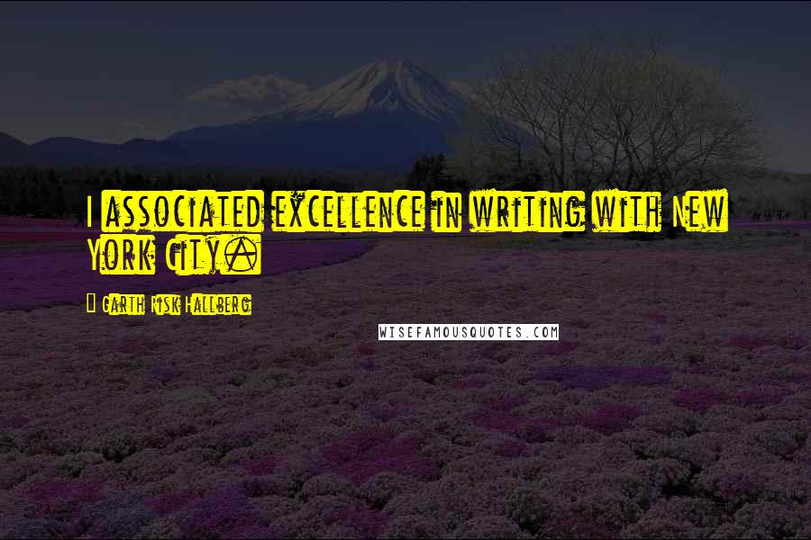 Garth Risk Hallberg Quotes: I associated excellence in writing with New York City.