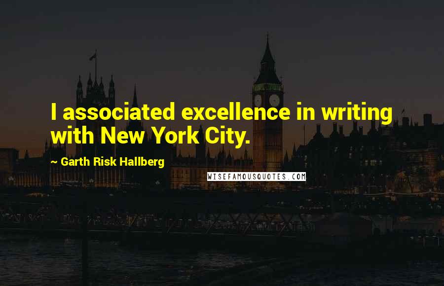 Garth Risk Hallberg Quotes: I associated excellence in writing with New York City.