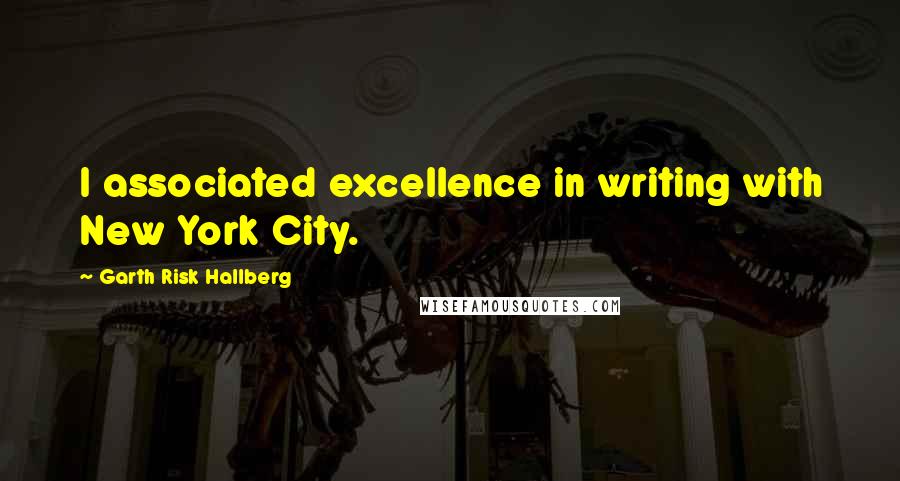 Garth Risk Hallberg Quotes: I associated excellence in writing with New York City.