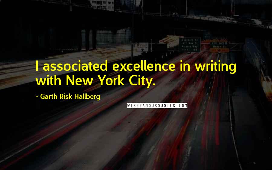 Garth Risk Hallberg Quotes: I associated excellence in writing with New York City.