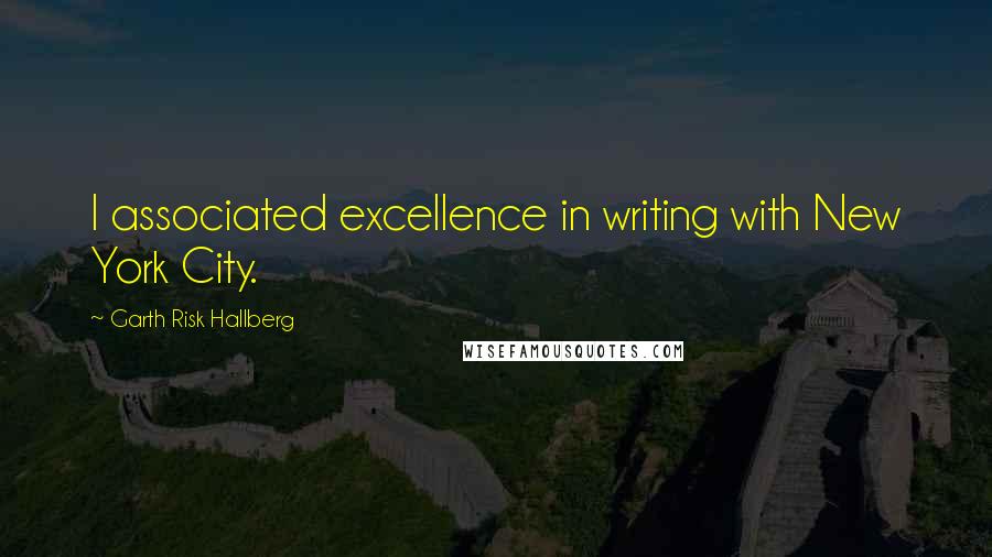 Garth Risk Hallberg Quotes: I associated excellence in writing with New York City.