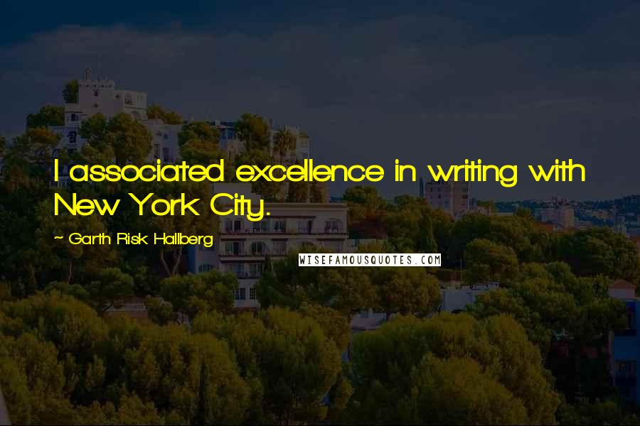 Garth Risk Hallberg Quotes: I associated excellence in writing with New York City.