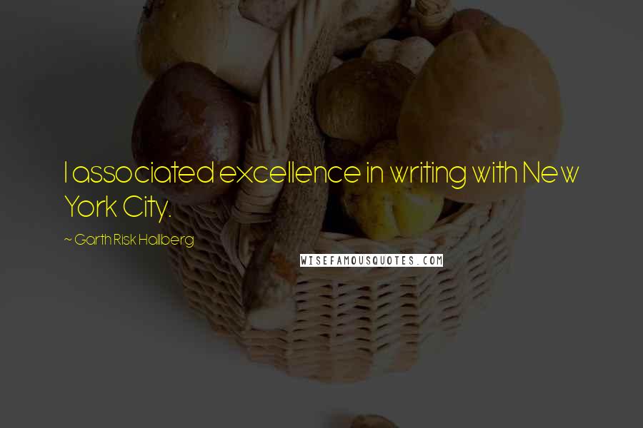 Garth Risk Hallberg Quotes: I associated excellence in writing with New York City.