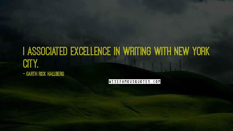 Garth Risk Hallberg Quotes: I associated excellence in writing with New York City.