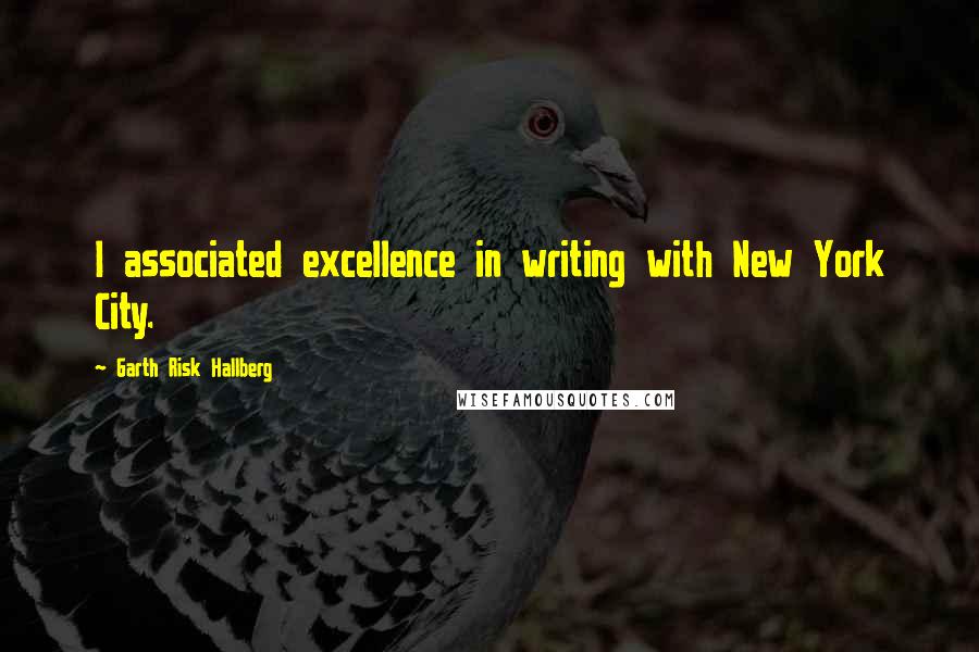 Garth Risk Hallberg Quotes: I associated excellence in writing with New York City.