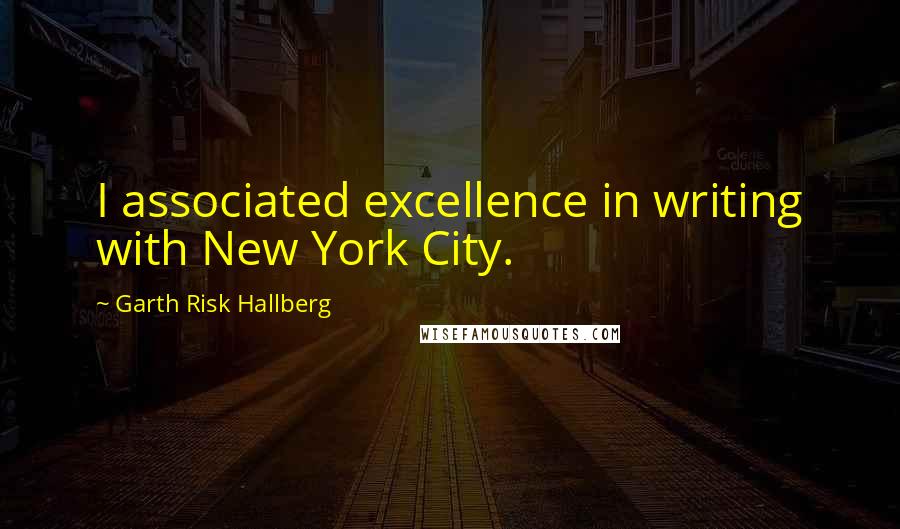 Garth Risk Hallberg Quotes: I associated excellence in writing with New York City.
