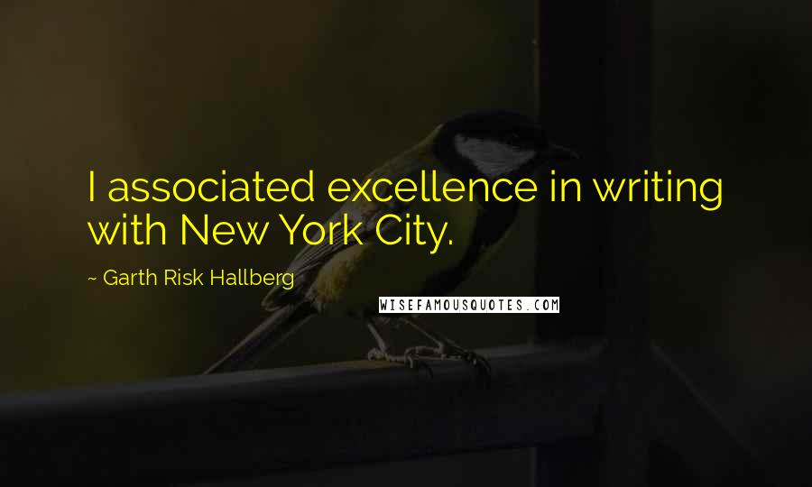 Garth Risk Hallberg Quotes: I associated excellence in writing with New York City.