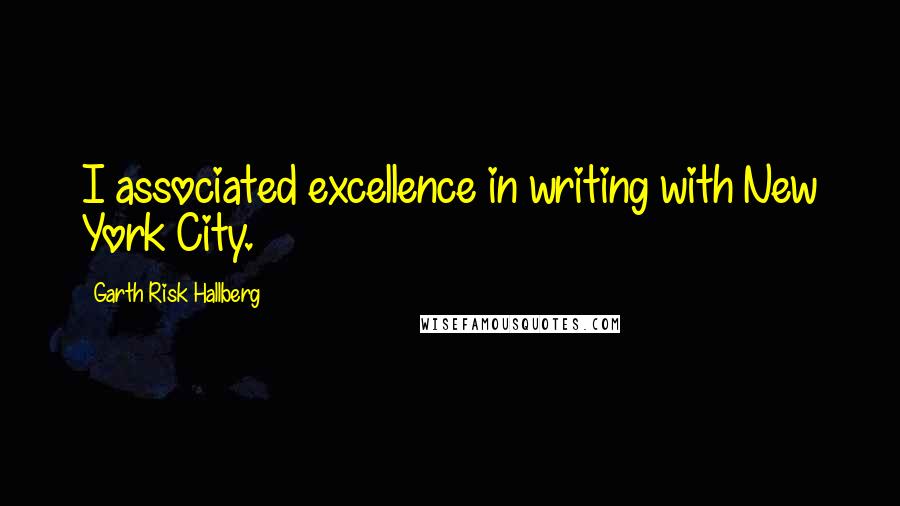 Garth Risk Hallberg Quotes: I associated excellence in writing with New York City.