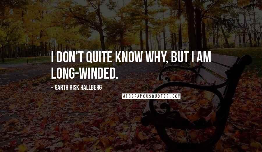 Garth Risk Hallberg Quotes: I don't quite know why, but I am long-winded.