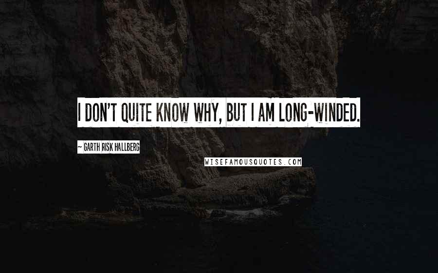 Garth Risk Hallberg Quotes: I don't quite know why, but I am long-winded.