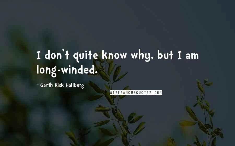 Garth Risk Hallberg Quotes: I don't quite know why, but I am long-winded.