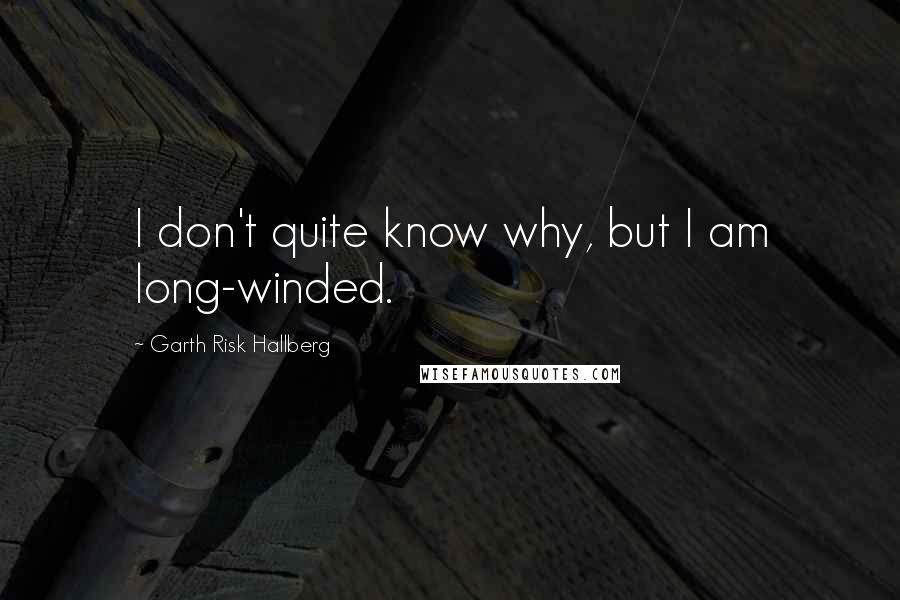 Garth Risk Hallberg Quotes: I don't quite know why, but I am long-winded.